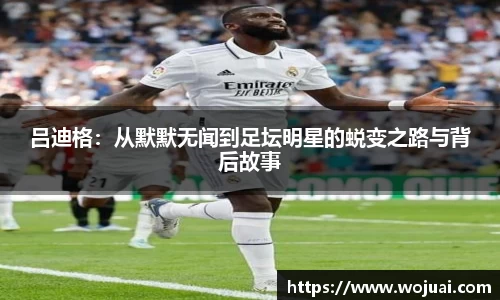 吕迪格：从默默无闻到足坛明星的蜕变之路与背后故事