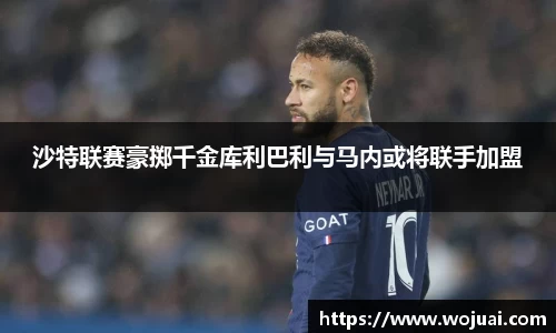 沙特联赛豪掷千金库利巴利与马内或将联手加盟