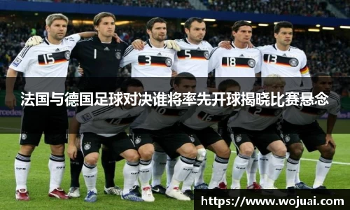 法国与德国足球对决谁将率先开球揭晓比赛悬念
