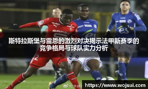 斯特拉斯堡与雷恩的激烈对决揭示法甲新赛季的竞争格局与球队实力分析