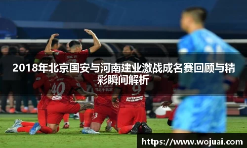 2018年北京国安与河南建业激战成名赛回顾与精彩瞬间解析