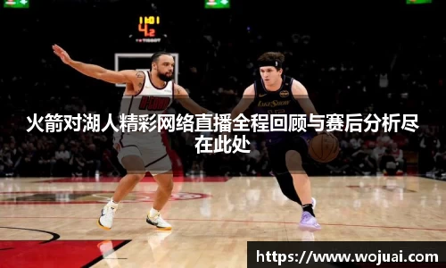 火箭对湖人精彩网络直播全程回顾与赛后分析尽在此处